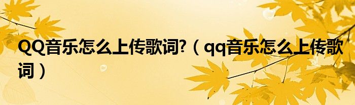 QQ音乐怎么上传歌词?【qq音乐怎么上传歌词】