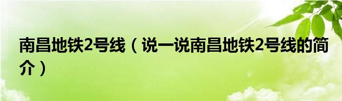 南昌地铁2号线【说一说南昌地铁2号线的简介】