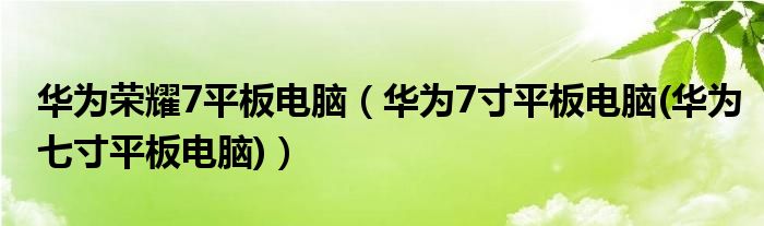 华为荣耀7平板电脑【华为7寸平板电脑(华为七寸平板电脑)】