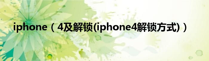 iphone【4及解锁(iphone4解锁方式)】