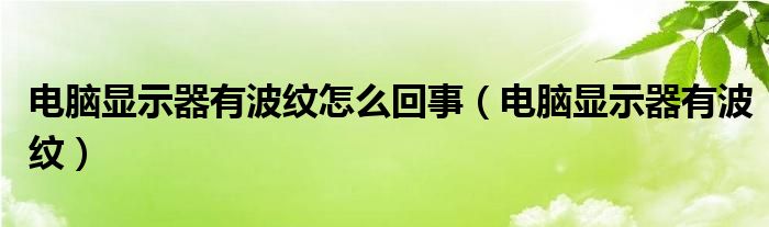 电脑显示器有波纹怎么回事【电脑显示器有波纹】