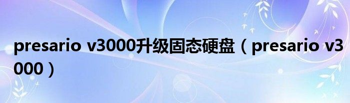 presario v3000升级固态硬盘【presario v3000】