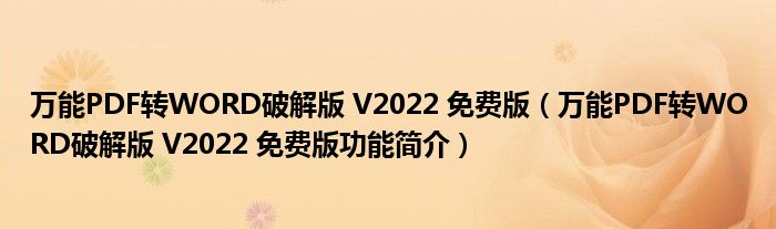 万能PDF转WORD破解版 V2022 免费版【万能PDF转WORD破解版 V2022 免费版功能简介】