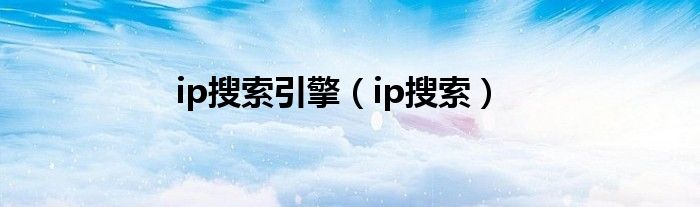 ip搜索引擎【ip搜索】