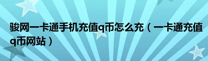 骏网一卡通手机充值q币怎么充【一卡通充值q币网站】