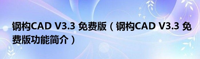 钢构CAD V3.3 免费版【钢构CAD V3.3 免费版功能简介】