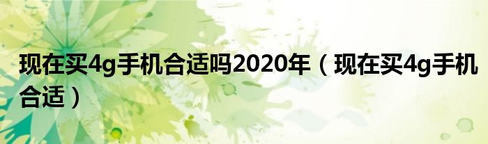 现在买4g手机合适吗2020年【现在买4g手机合适】