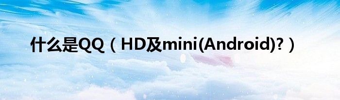 什么是QQ【HD及mini(Android)?】