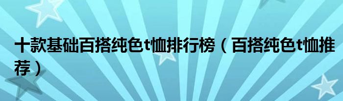 十款基础百搭纯色t恤排行榜【百搭纯色t恤推荐】