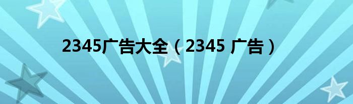 2345广告大全【2345 广告】