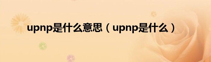 upnp是什么意思【upnp是什么】