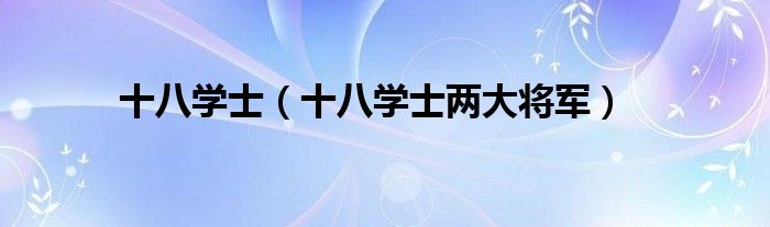 十八学士【十八学士两大将军】