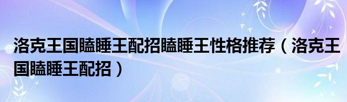 洛克王国瞌睡王配招瞌睡王性格推荐【洛克王国瞌睡王配招】