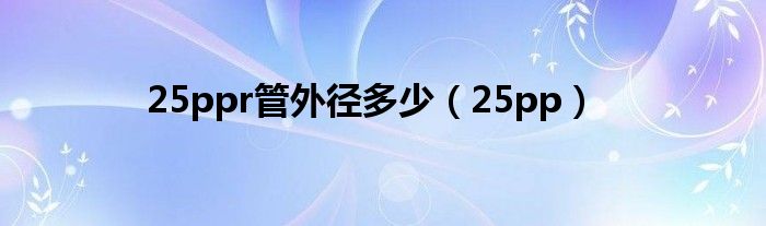 25ppr管外径多少【25pp】