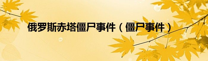 俄罗斯赤塔僵尸事件【僵尸事件】