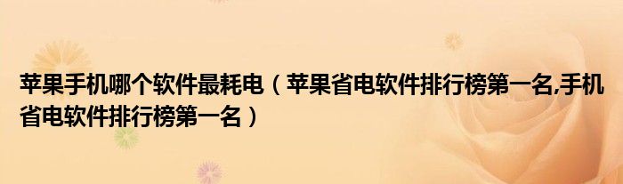 苹果手机哪个软件最耗电【苹果省电软件排行榜第一名,手机省电软件排行榜第一名】