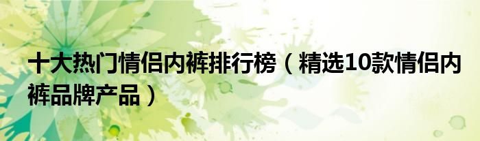 十大热门情侣内裤排行榜【精选10款情侣内裤品牌产品】