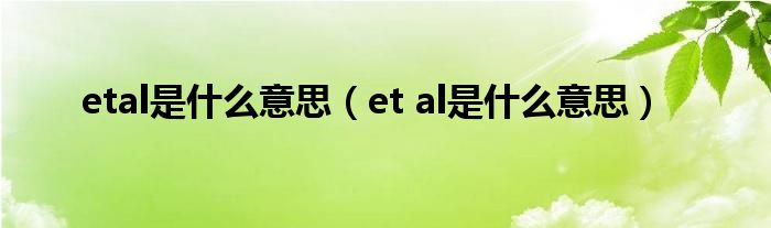 etal是什么意思【et al是什么意思】