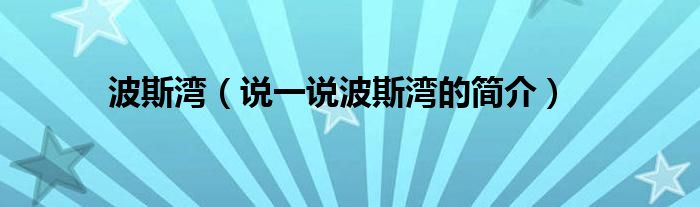 波斯湾【说一说波斯湾的简介】