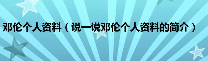 邓伦个人资料【说一说邓伦个人资料的简介】