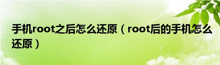 手机root之后怎么还原【root后的手机怎么还原】