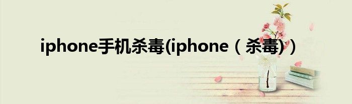 iphone手机杀毒(iphone【杀毒)】