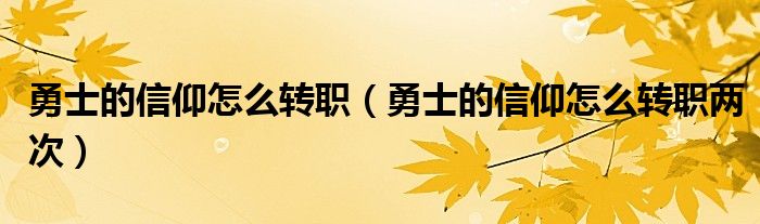 勇士的信仰怎么转职【勇士的信仰怎么转职两次】