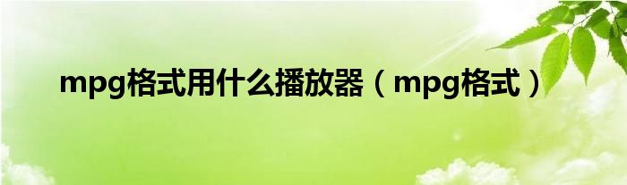 mpg格式用什么播放器【mpg格式】