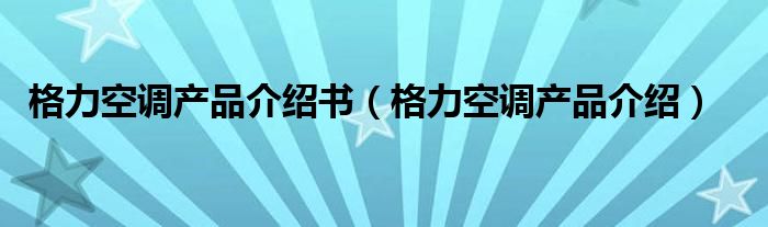 格力空调产品介绍书【格力空调产品介绍】