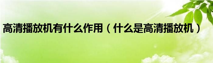 高清播放机有什么作用【什么是高清播放机】