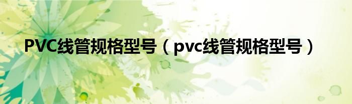 PVC线管规格型号【pvc线管规格型号】