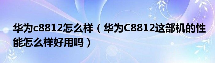 华为c8812怎么样【华为C8812这部机的性能怎么样好用吗】