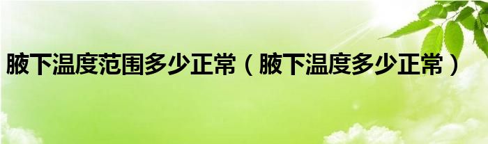 腋下温度范围多少正常【腋下温度多少正常】