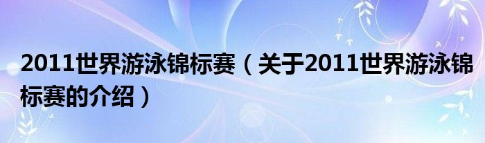 2011世界游泳锦标赛【关于2011世界游泳锦标赛的介绍】