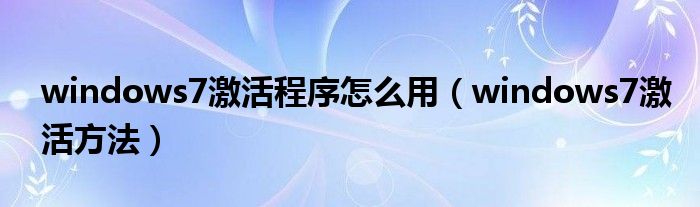 windows7激活程序怎么用【windows7激活方法】