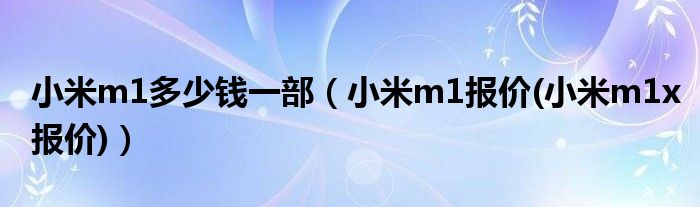 小米m1多少钱一部【小米m1报价(小米m1x报价)】