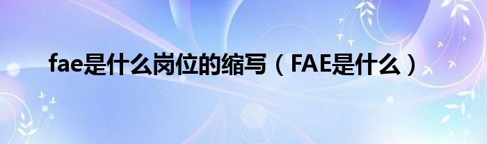 fae是什么岗位的缩写【FAE是什么】