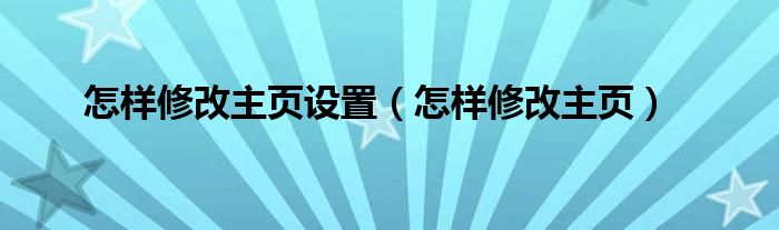 怎样修改主页设置【怎样修改主页】