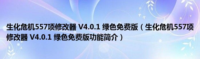 生化危机557项修改器 V4.0.1 绿色免费版【生化危机557项修改器 V4.0.1 绿色免费版功能简介】