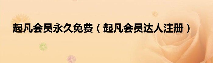 起凡会员永久免费【起凡会员达人注册】