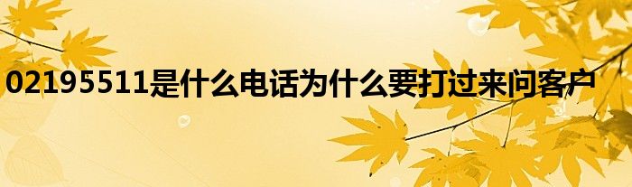 02195511是什么电话为什么要打过来问客户