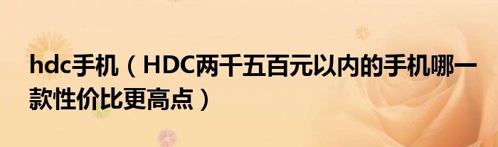 hdc手机【HDC两千五百元以内的手机哪一款性价比更高点】