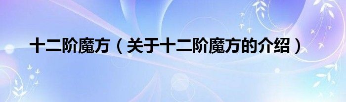 十二阶魔方【关于十二阶魔方的介绍】