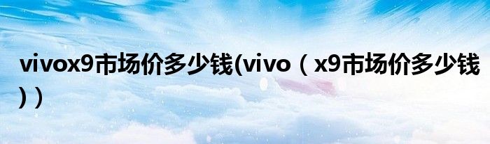 vivox9市场价多少钱(vivo【x9市场价多少钱)】