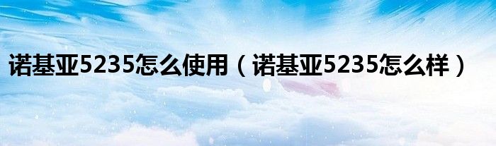 诺基亚5235怎么使用【诺基亚5235怎么样】