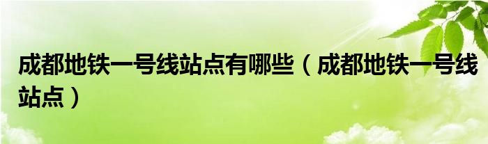 成都地铁一号线站点有哪些【成都地铁一号线站点】