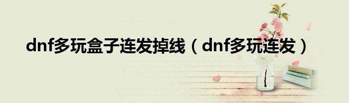 dnf多玩盒子连发掉线【dnf多玩连发】