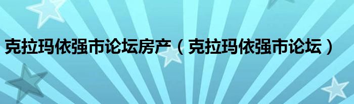 克拉玛依强市论坛房产【克拉玛依强市论坛】