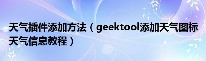 天气插件添加方法【geektool添加天气图标 天气信息教程】