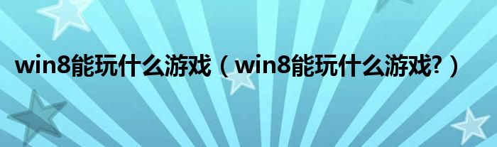 win8能玩什么游戏【win8能玩什么游戏?】